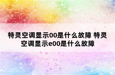 特灵空调显示00是什么故障 特灵空调显示e00是什么故障